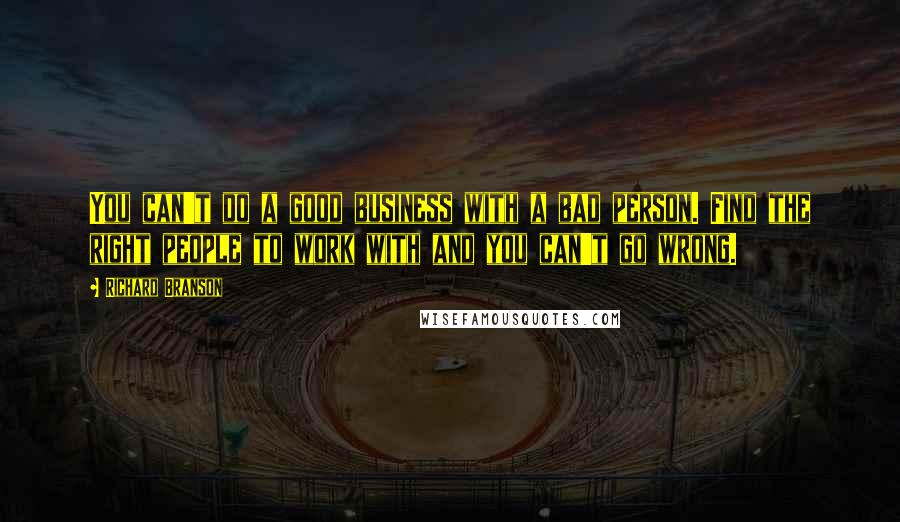 Richard Branson Quotes: You can't do a good business with a bad person. Find the right people to work with and you can't go wrong.