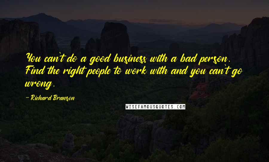 Richard Branson Quotes: You can't do a good business with a bad person. Find the right people to work with and you can't go wrong.