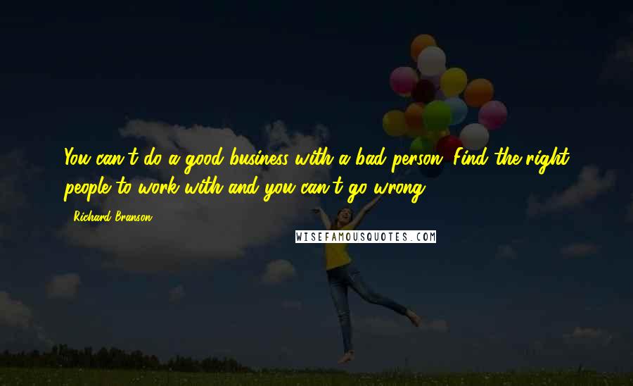 Richard Branson Quotes: You can't do a good business with a bad person. Find the right people to work with and you can't go wrong.