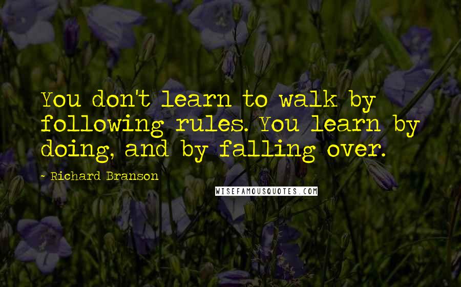 Richard Branson Quotes: You don't learn to walk by following rules. You learn by doing, and by falling over.