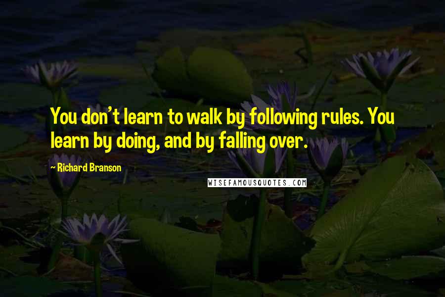 Richard Branson Quotes: You don't learn to walk by following rules. You learn by doing, and by falling over.