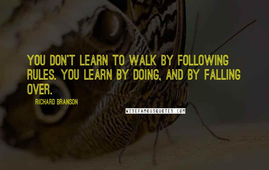 Richard Branson Quotes: You don't learn to walk by following rules. You learn by doing, and by falling over.