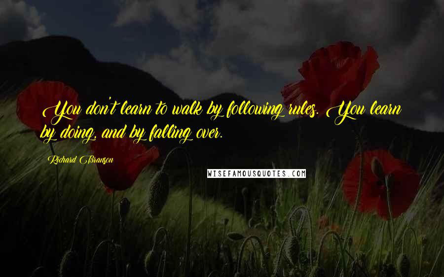 Richard Branson Quotes: You don't learn to walk by following rules. You learn by doing, and by falling over.