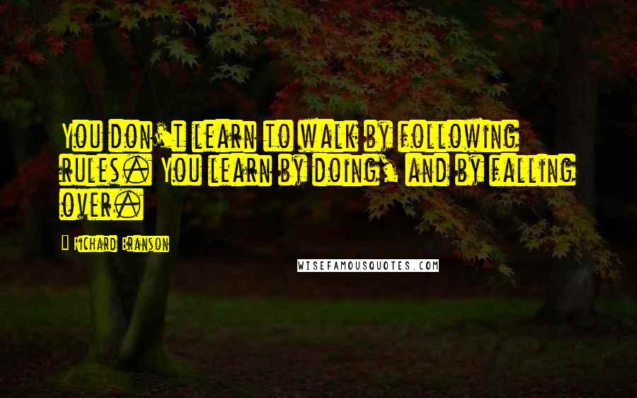 Richard Branson Quotes: You don't learn to walk by following rules. You learn by doing, and by falling over.