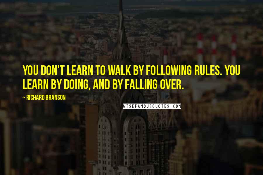 Richard Branson Quotes: You don't learn to walk by following rules. You learn by doing, and by falling over.