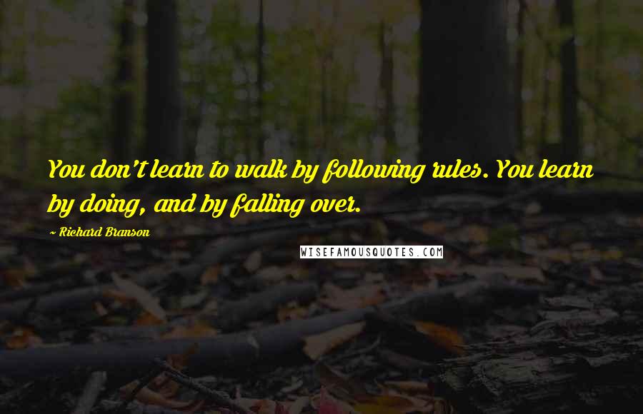 Richard Branson Quotes: You don't learn to walk by following rules. You learn by doing, and by falling over.