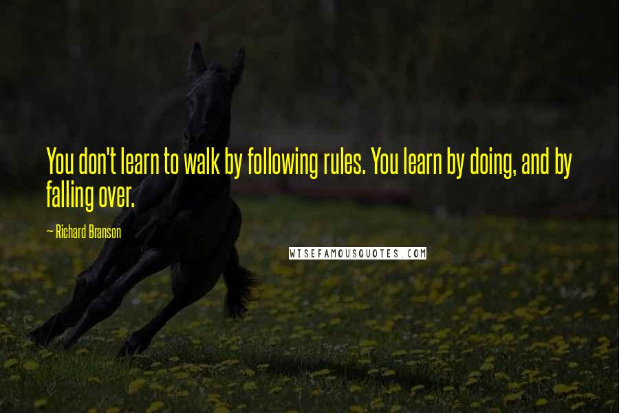 Richard Branson Quotes: You don't learn to walk by following rules. You learn by doing, and by falling over.