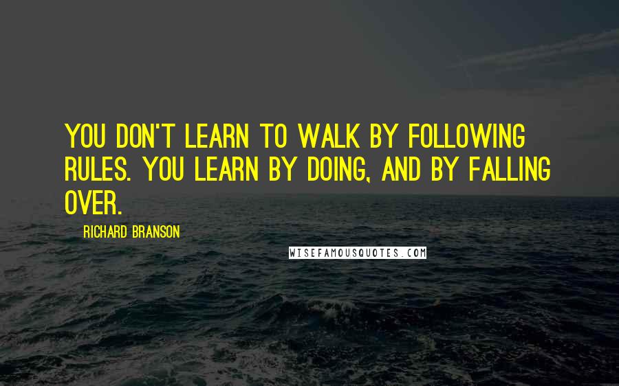 Richard Branson Quotes: You don't learn to walk by following rules. You learn by doing, and by falling over.