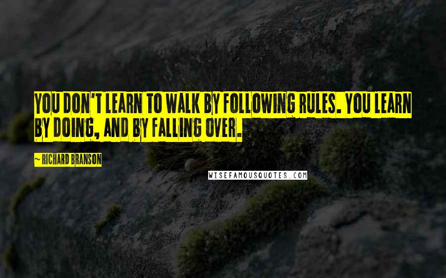 Richard Branson Quotes: You don't learn to walk by following rules. You learn by doing, and by falling over.