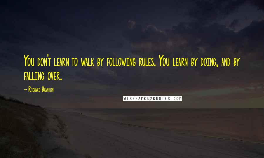 Richard Branson Quotes: You don't learn to walk by following rules. You learn by doing, and by falling over.