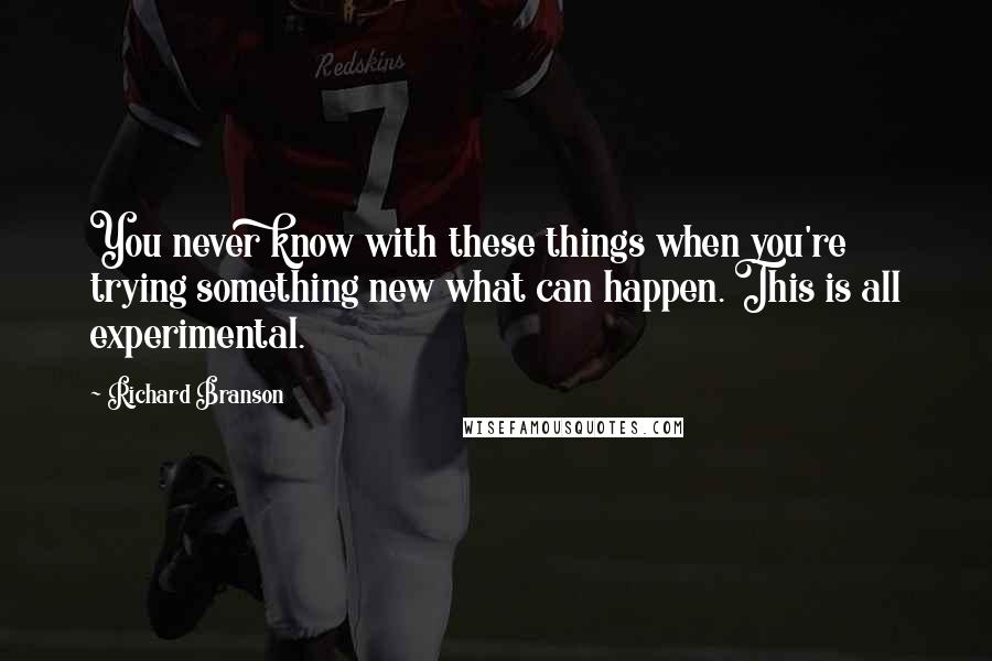 Richard Branson Quotes: You never know with these things when you're trying something new what can happen. This is all experimental.