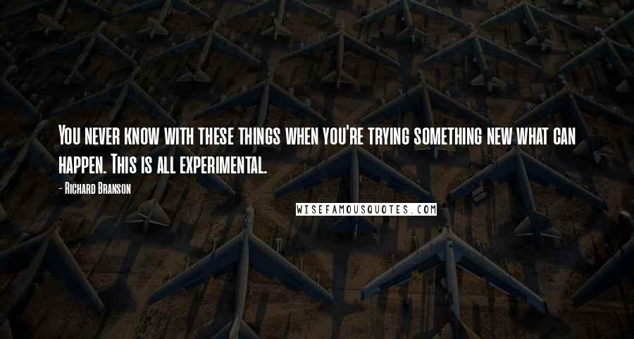 Richard Branson Quotes: You never know with these things when you're trying something new what can happen. This is all experimental.