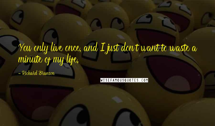 Richard Branson Quotes: You only live once, and I just don't want to waste a minute of my life.