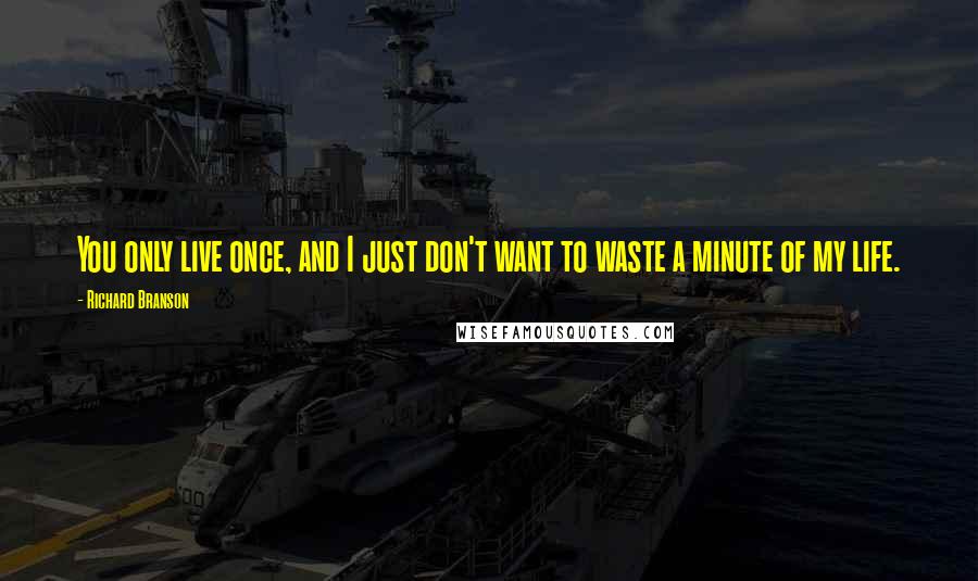 Richard Branson Quotes: You only live once, and I just don't want to waste a minute of my life.
