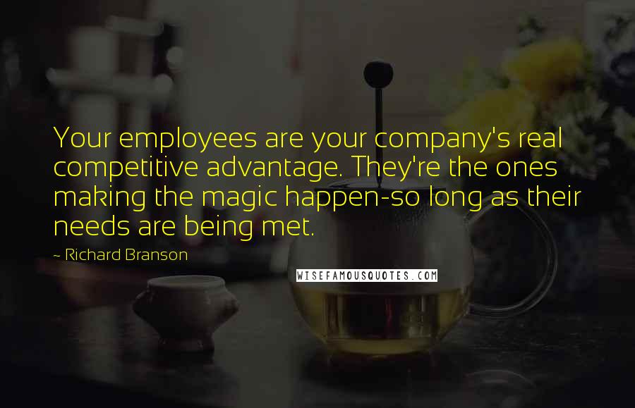 Richard Branson Quotes: Your employees are your company's real competitive advantage. They're the ones making the magic happen-so long as their needs are being met.