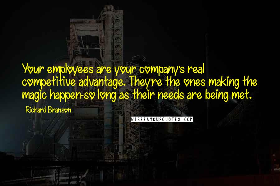Richard Branson Quotes: Your employees are your company's real competitive advantage. They're the ones making the magic happen-so long as their needs are being met.