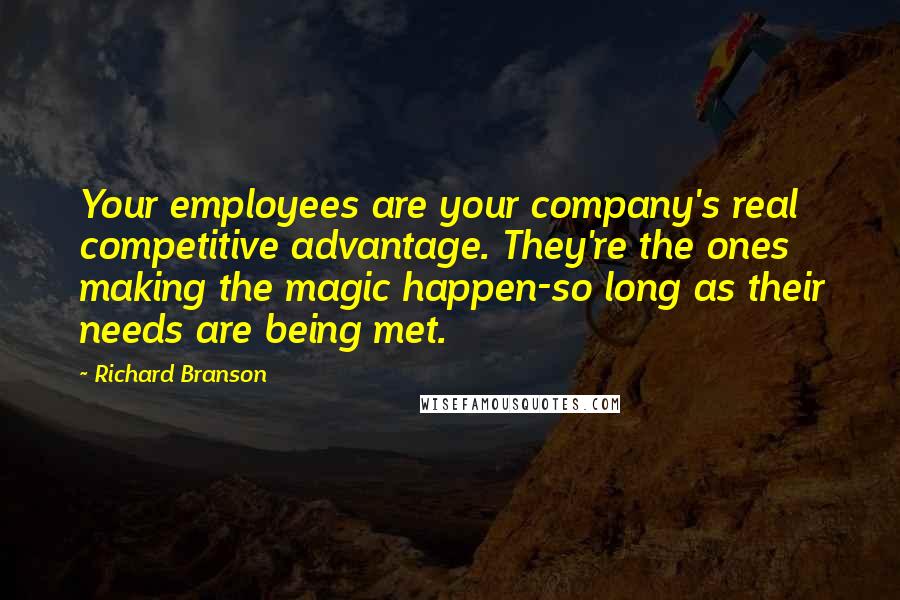 Richard Branson Quotes: Your employees are your company's real competitive advantage. They're the ones making the magic happen-so long as their needs are being met.