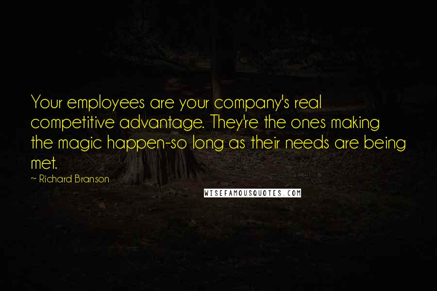 Richard Branson Quotes: Your employees are your company's real competitive advantage. They're the ones making the magic happen-so long as their needs are being met.