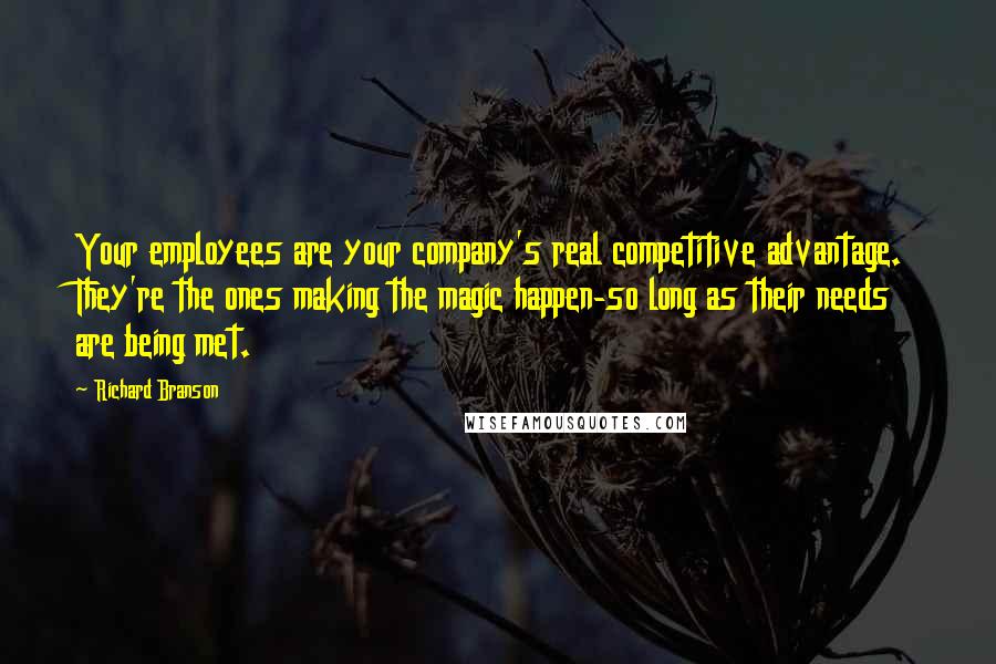 Richard Branson Quotes: Your employees are your company's real competitive advantage. They're the ones making the magic happen-so long as their needs are being met.