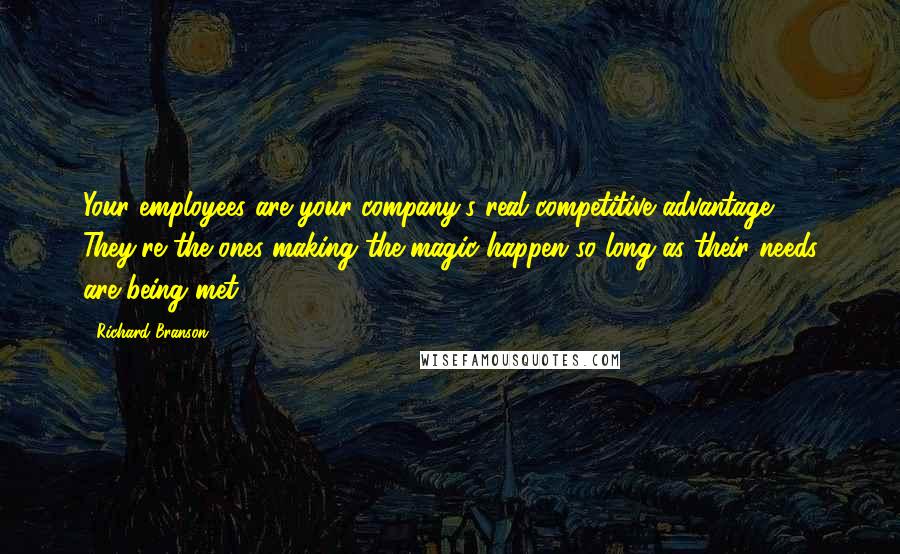 Richard Branson Quotes: Your employees are your company's real competitive advantage. They're the ones making the magic happen-so long as their needs are being met.