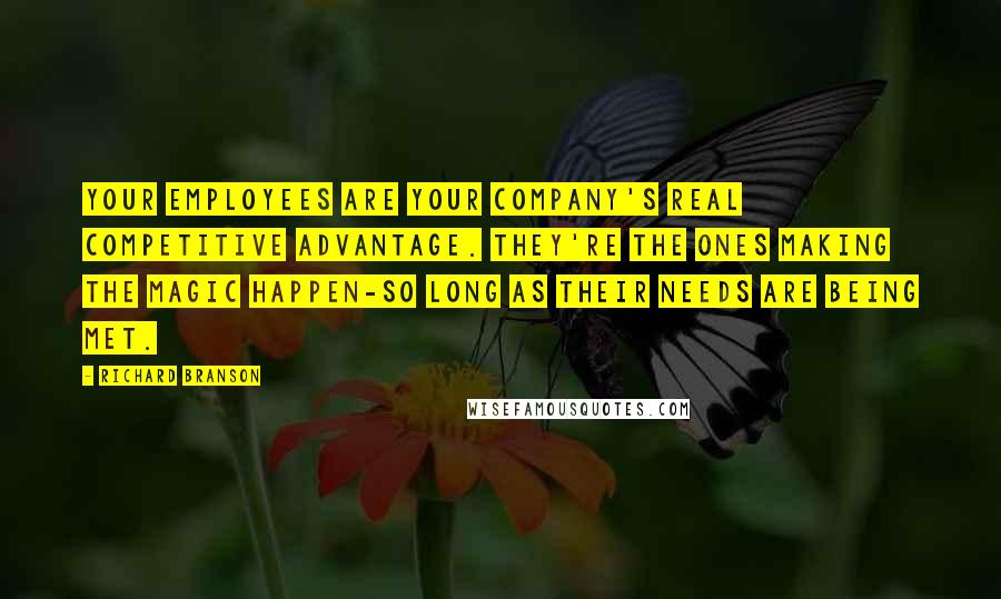 Richard Branson Quotes: Your employees are your company's real competitive advantage. They're the ones making the magic happen-so long as their needs are being met.