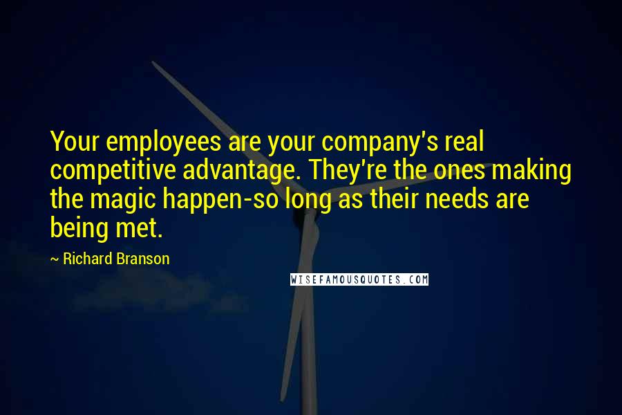 Richard Branson Quotes: Your employees are your company's real competitive advantage. They're the ones making the magic happen-so long as their needs are being met.