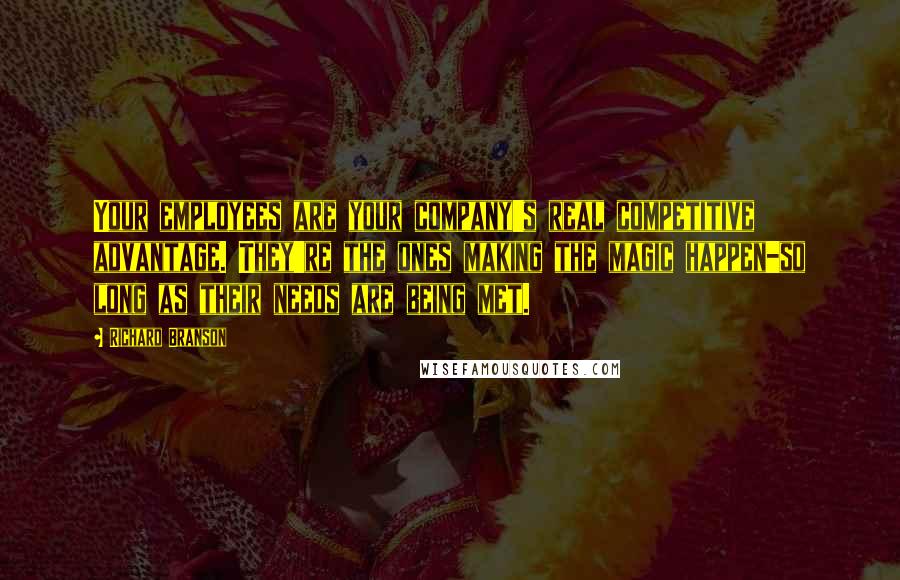Richard Branson Quotes: Your employees are your company's real competitive advantage. They're the ones making the magic happen-so long as their needs are being met.