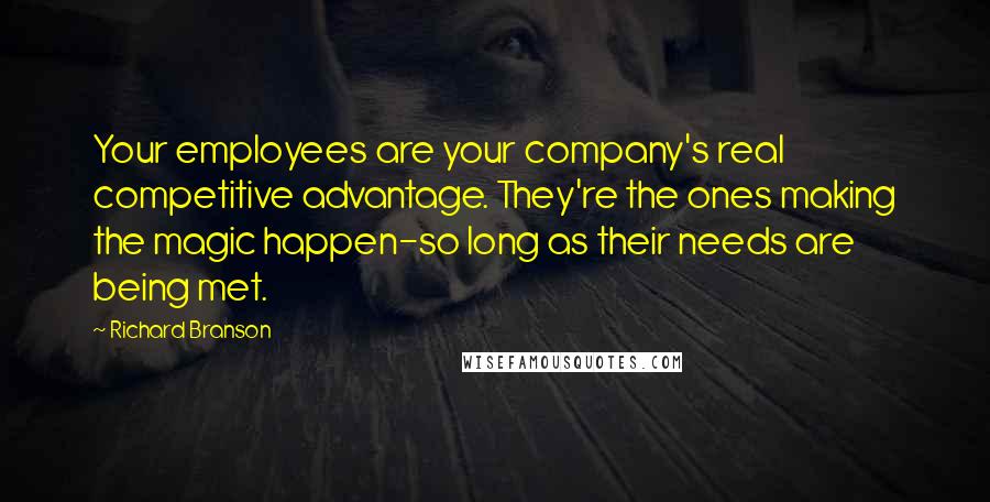 Richard Branson Quotes: Your employees are your company's real competitive advantage. They're the ones making the magic happen-so long as their needs are being met.