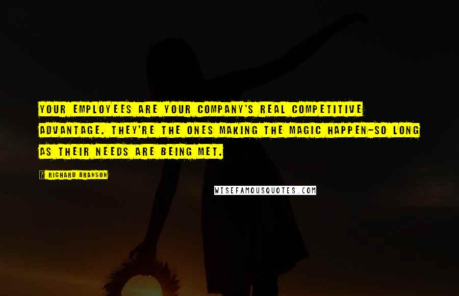 Richard Branson Quotes: Your employees are your company's real competitive advantage. They're the ones making the magic happen-so long as their needs are being met.