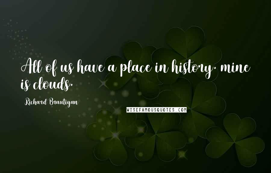 Richard Brautigan Quotes: All of us have a place in history. mine is clouds.