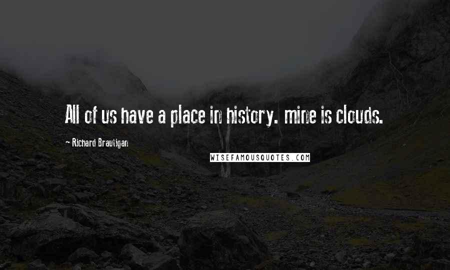 Richard Brautigan Quotes: All of us have a place in history. mine is clouds.