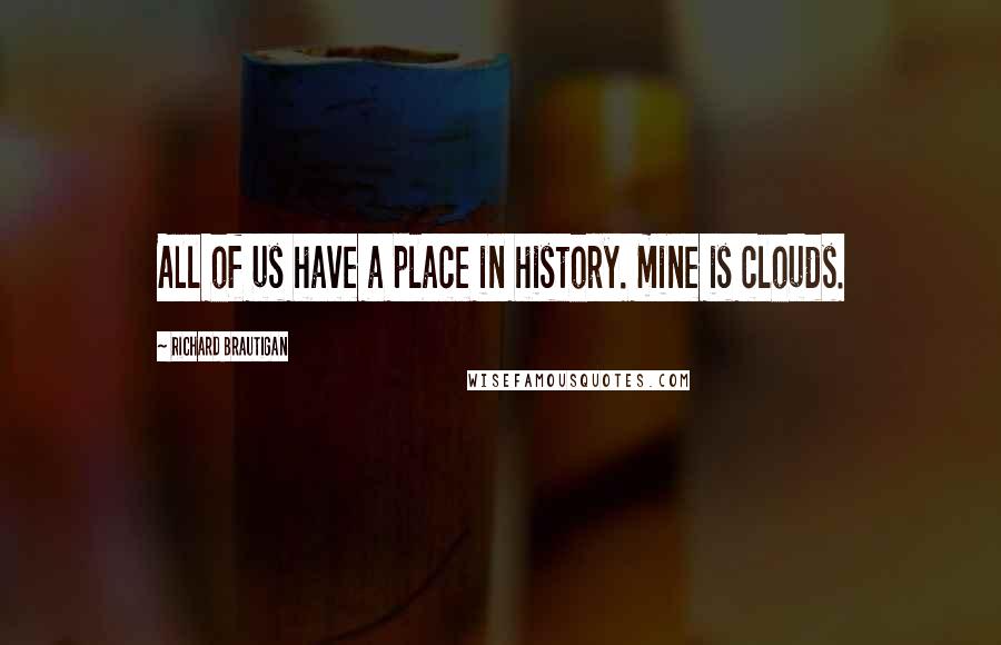 Richard Brautigan Quotes: All of us have a place in history. mine is clouds.