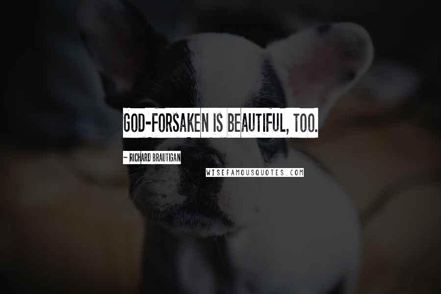 Richard Brautigan Quotes: God-forsaken is beautiful, too.