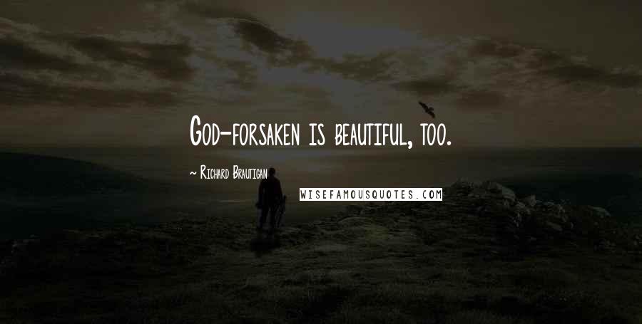 Richard Brautigan Quotes: God-forsaken is beautiful, too.