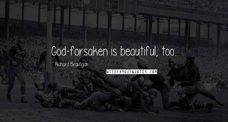 Richard Brautigan Quotes: God-forsaken is beautiful, too.