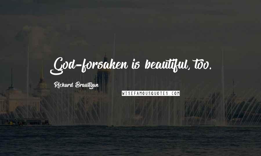 Richard Brautigan Quotes: God-forsaken is beautiful, too.