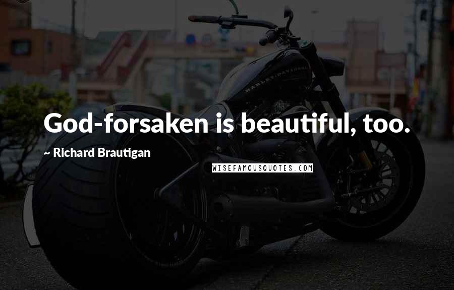 Richard Brautigan Quotes: God-forsaken is beautiful, too.