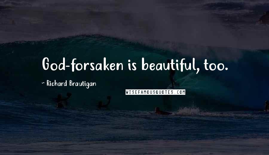 Richard Brautigan Quotes: God-forsaken is beautiful, too.