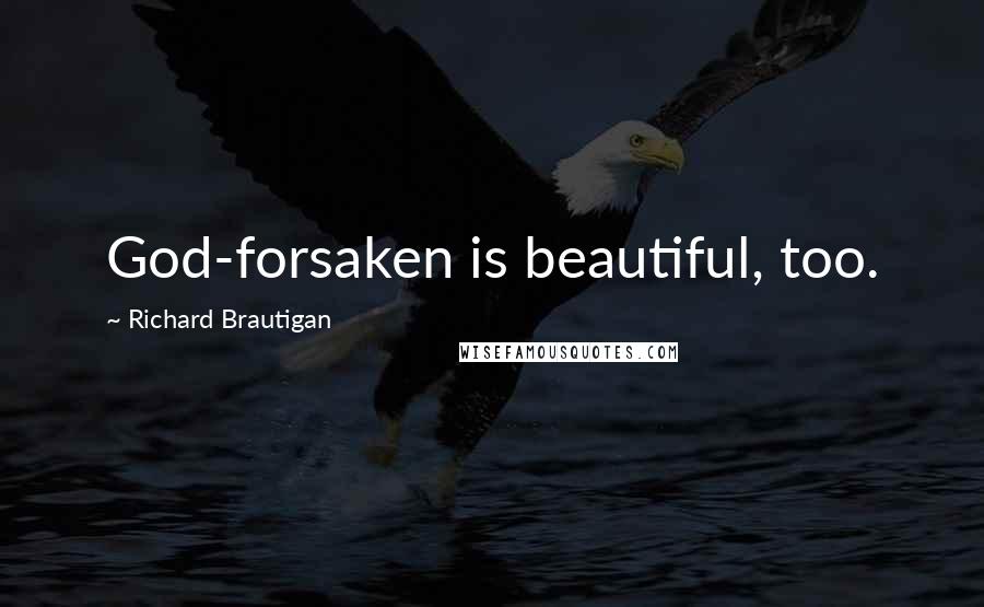 Richard Brautigan Quotes: God-forsaken is beautiful, too.