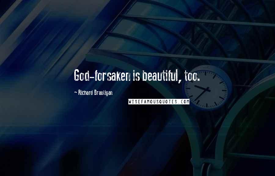 Richard Brautigan Quotes: God-forsaken is beautiful, too.