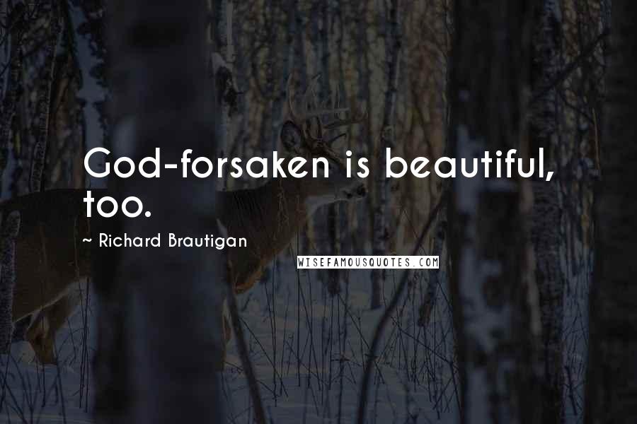 Richard Brautigan Quotes: God-forsaken is beautiful, too.