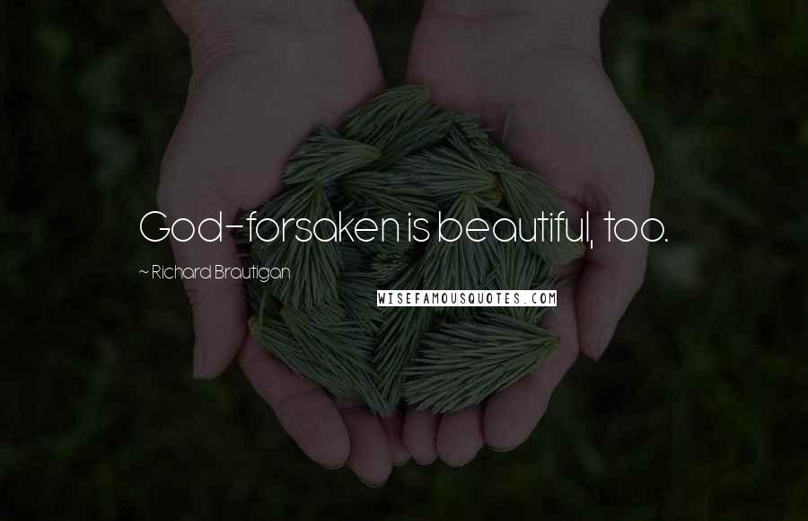 Richard Brautigan Quotes: God-forsaken is beautiful, too.