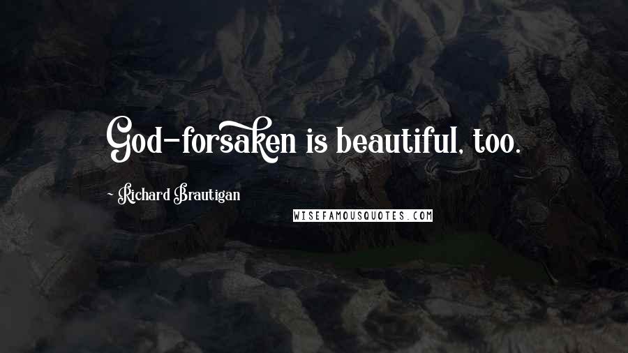 Richard Brautigan Quotes: God-forsaken is beautiful, too.