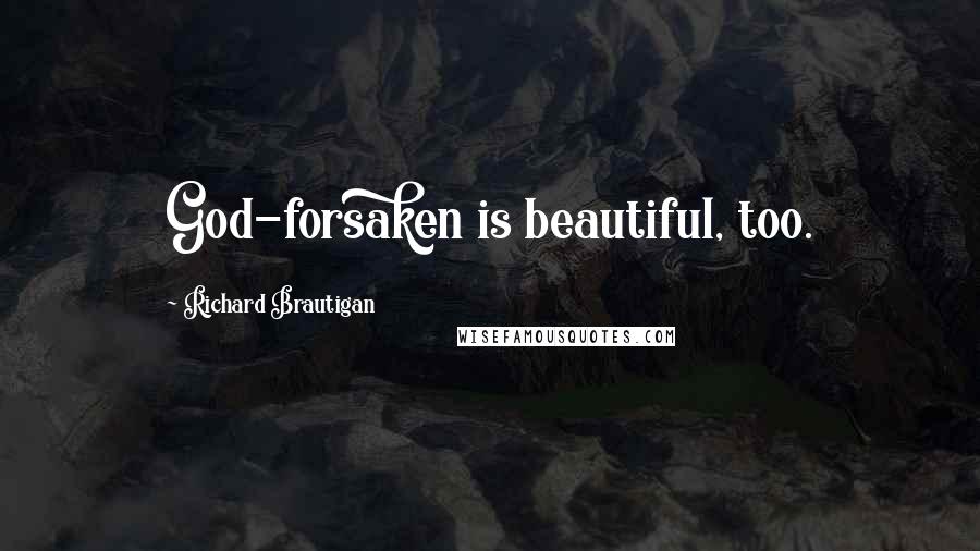 Richard Brautigan Quotes: God-forsaken is beautiful, too.