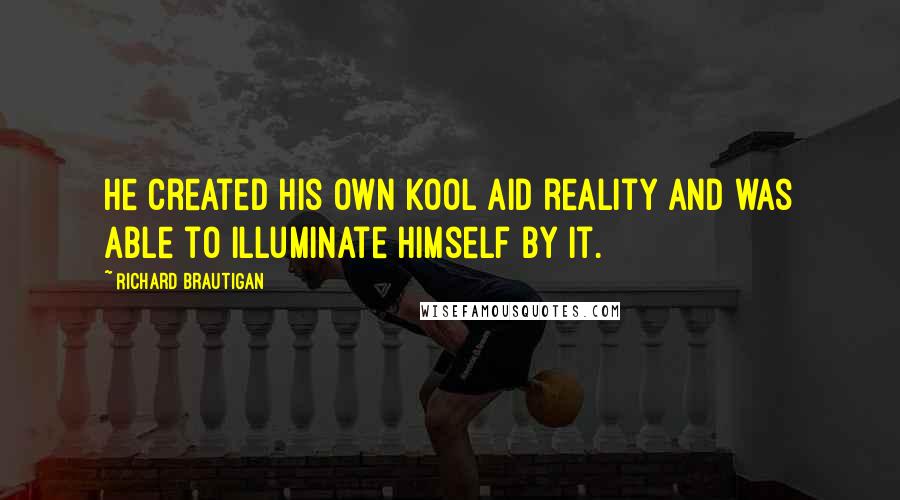 Richard Brautigan Quotes: He created his own Kool Aid reality and was able to illuminate himself by it.