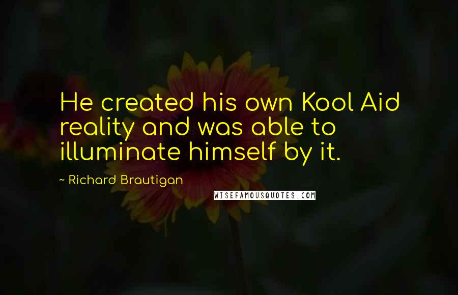 Richard Brautigan Quotes: He created his own Kool Aid reality and was able to illuminate himself by it.