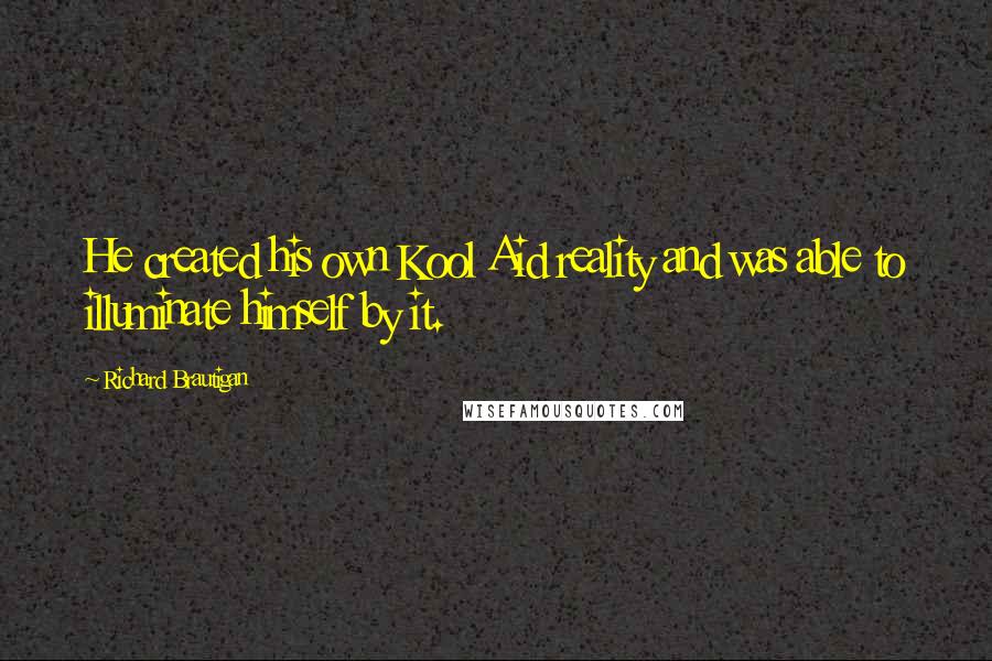 Richard Brautigan Quotes: He created his own Kool Aid reality and was able to illuminate himself by it.