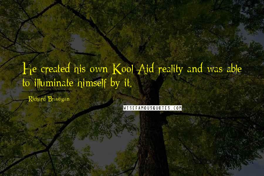 Richard Brautigan Quotes: He created his own Kool Aid reality and was able to illuminate himself by it.