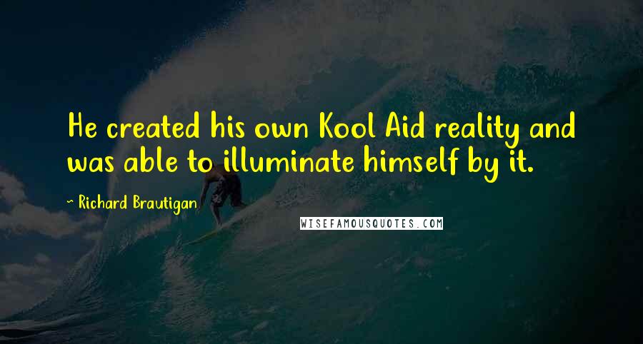 Richard Brautigan Quotes: He created his own Kool Aid reality and was able to illuminate himself by it.