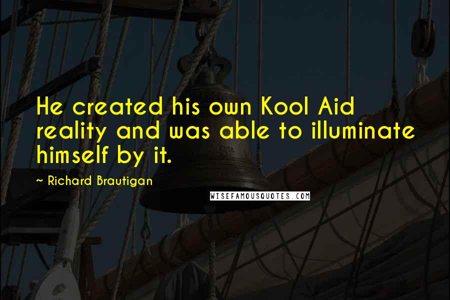 Richard Brautigan Quotes: He created his own Kool Aid reality and was able to illuminate himself by it.